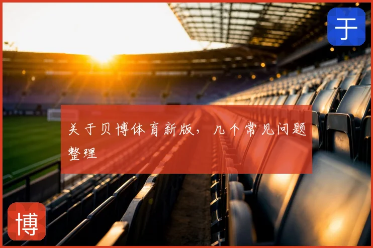 关于贝博体育新版，几个常见问题整理