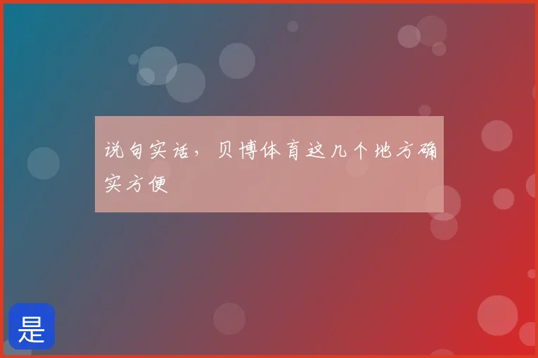 说句实话，贝博体育这几个地方确实方便